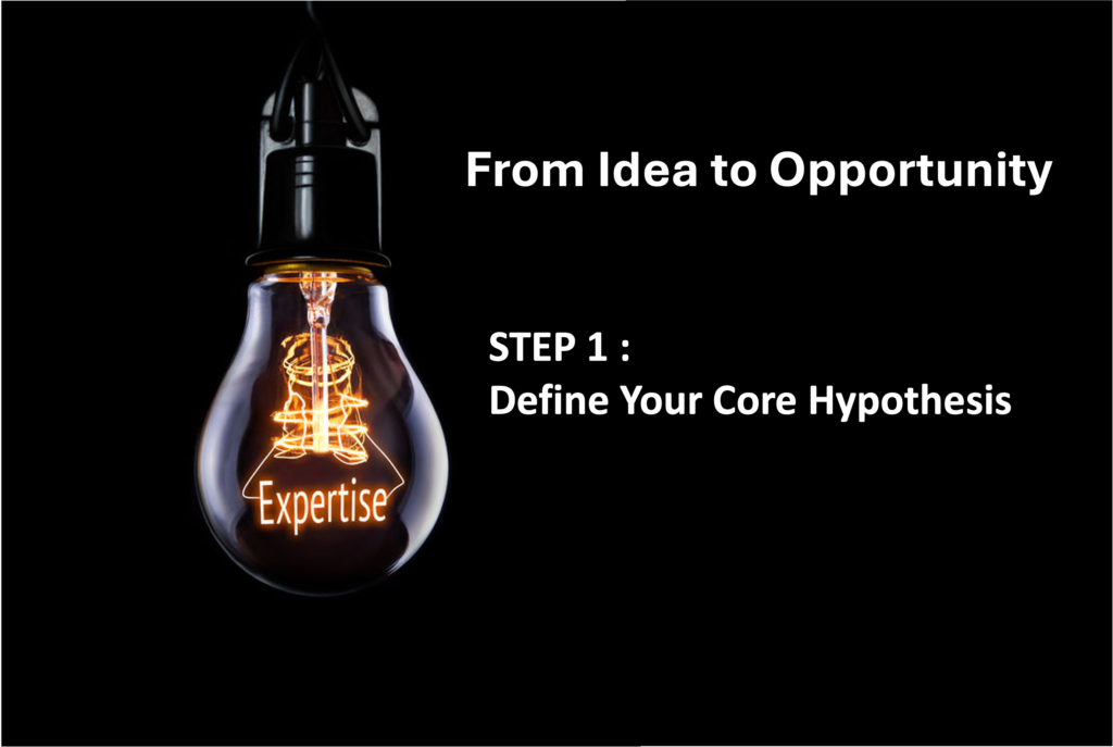 From Idea to Opportunity : Step 1: Define Your Core Hypothesis